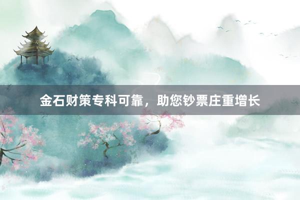 金石财策专科可靠，助您钞票庄重增长