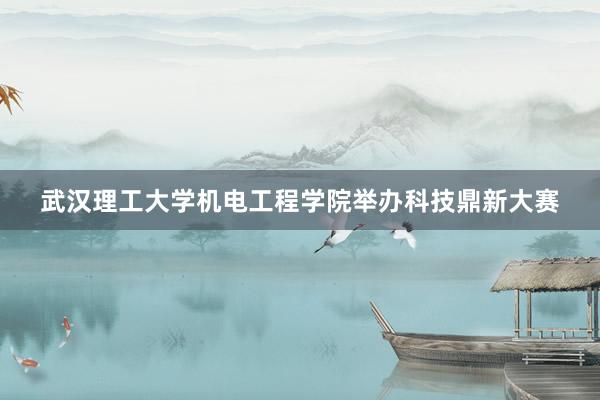 武汉理工大学机电工程学院举办科技鼎新大赛
