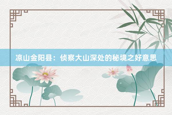 凉山金阳县：侦察大山深处的秘境之好意思
