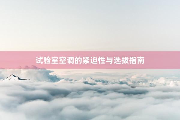 试验室空调的紧迫性与选拔指南