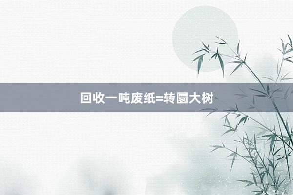 回收一吨废纸=转圜大树